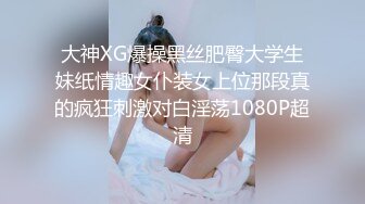 大神XG爆操黑丝肥臀大学生妹纸情趣女仆装女上位那段真的疯狂刺激对白淫荡1080P超清