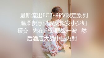 ✿最新流出FC2-PPV限定系列✿温柔贤惠型淑女长发小少妇援交✿先在户外野战一波✿然后酒店大战中出内射