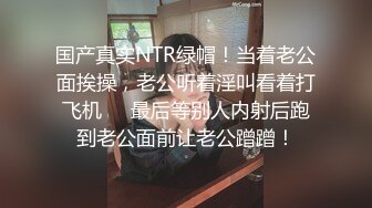 国产真实NTR绿帽！当着老公面挨操，老公听着淫叫看着打飞机❤️最后等别人内射后跑到老公面前让老公蹭蹭！