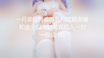 一月最新抖音巨乳网红顾灵曦 和金主口交舔菊花后入一对一视频 (8)