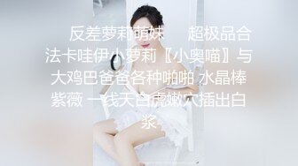 ❤️反差萝莉萌妹❤️超极品合法卡哇伊小萝莉〖小奥喵〗与大鸡巴爸爸各种啪啪 水晶棒紫薇 一线天白虎嫩穴插出白浆