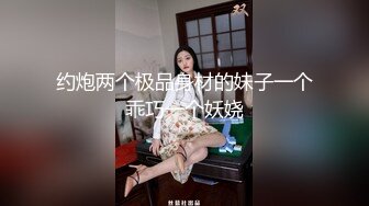 约炮两个极品身材的妹子一个乖巧一个妖娆