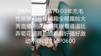 [MP4]STP26170 03年无毛性感萝莉丝袜情趣全程露脸大秀直播听狼友指挥掰着骚逼玩弄菊花道具抽插看着好骚好激动不要错过 VIP0600