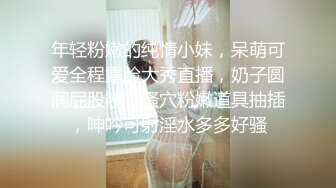 年轻粉嫩的纯情小妹，呆萌可爱全程露脸大秀直播，奶子圆润屁股翘，骚穴粉嫩道具抽插，呻吟可射淫水多多好骚