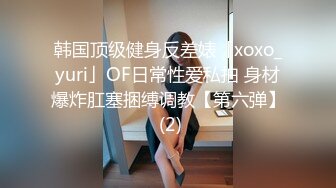 韩国顶级健身反差婊「xoxo_yuri」OF日常性爱私拍 身材爆炸肛塞捆缚调教【第六弹】 (2)