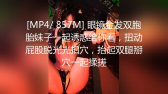 [MP4/ 857M] 眼镜金发双胞胎妹子一起诱惑给你看，扭动屁股脱光光扣穴，抬起双腿掰穴一起揉搓