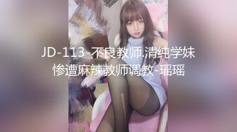 JD-113-不良教师.清纯学妹惨遭麻辣教师调教-瑶瑶