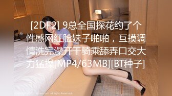 [2DF2] 9总全国探花约了个性感网红脸妹子啪啪，互摸调情洗完澡开干骑乘舔弄口交大力猛操[MP4/63MB][BT种子]