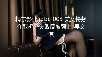 精东影业 jdbc-003 美女特务夺取机密失败反被强上-吴文淇