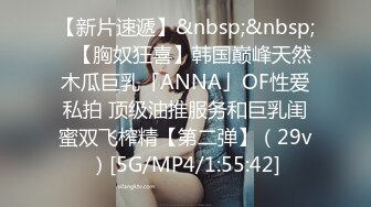 【新片速遞】&nbsp;&nbsp;✨【胸奴狂喜】韩国巅峰天然木瓜巨乳「ANNA」OF性爱私拍 顶级油推服务和巨乳闺蜜双飞榨精【第二弹】（29v）[5G/MP4/1:55:42]