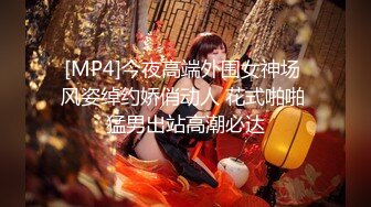 [MP4]今夜高端外围女神场 风姿绰约娇俏动人 花式啪啪 猛男出站高潮必达