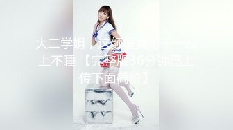 大二学姐，这颜值真得干一晚上不睡 【完整版36分钟已上传下面简阶】