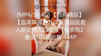 [MP4/10.4G] 【自购精品】【血本炸弹】九头身极品反差人前女神人后母狗『佳多饱』最全107部合集 434P