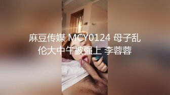 麻豆传媒 MCY0124 母子乱伦大中午被强上 李蓉蓉