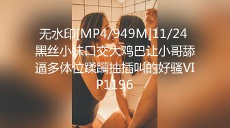 无水印[MP4/949M]11/24 黑丝小妹口交大鸡巴让小哥舔逼多体位蹂躏抽插叫的好骚VIP1196