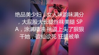 绝品美少妇，女人味韵味满分，大屁股大长腿丝袜美腿 SPA，涂满精油 挑逗上头了狠狠干她，欲仙欲死 狂抓被单