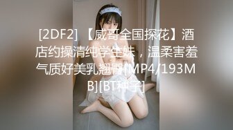 [2DF2] 【威哥全国探花】酒店约操清纯学生妹，温柔害羞气质好美乳翘臀[MP4/193MB][BT种子]