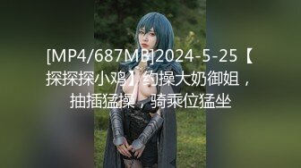 [MP4/687MB]2024-5-25【探探探小鸡】约操大奶御姐，抽插猛操，骑乘位猛坐