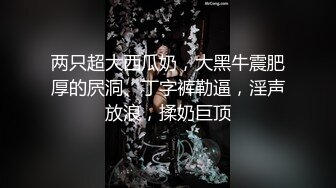 两只超大西瓜奶，大黑牛震肥厚的屄洞、丁字裤勒逼，淫声放浪，揉奶巨顶