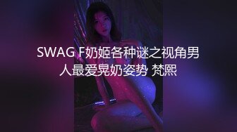 SWAG F奶姬各种谜之视角男人最爱晃奶姿势 梵熙