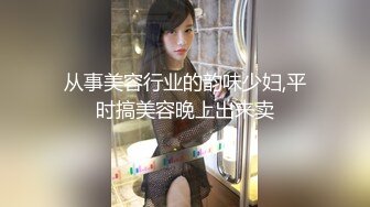 从事美容行业的韵味少妇,平时搞美容晚上出来卖