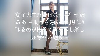 女子大生ｻｲﾚﾝﾄ轮奸ﾚ×ﾌﾟ 七沢みあ ～助けを呼んで周りにﾊﾞﾚるのが怖くて声を押し杀し屈辱ｹｲﾚﾝ絶顶～