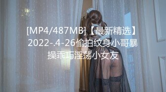 [MP4/487MB]【最新精选】2022-.4-26偷拍纹身小哥暴操乖巧淫荡小女友