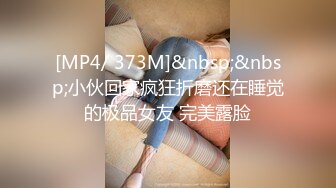 [MP4/ 373M]&nbsp;&nbsp;小伙回家疯狂折磨还在睡觉的极品女友 完美露脸