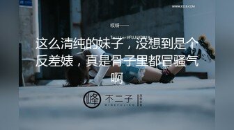 这么清纯的妹子，没想到是个反差婊，真是骨子里都冒骚气啊