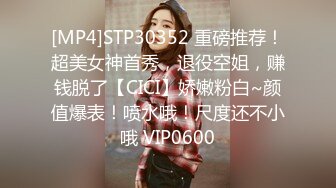 [MP4]STP30352 重磅推荐！超美女神首秀，退役空姐，赚钱脱了【CICI】娇嫩粉白~颜值爆表！喷水哦！尺度还不小哦 VIP0600