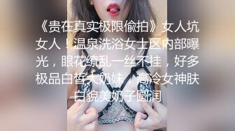 《贵在真实极限偸拍》女人坑女人！温泉洗浴女士区内部曝光，眼花缭乱一丝不挂，好多极品白皙大奶妹，高冷女神肤白貌美奶子圆润