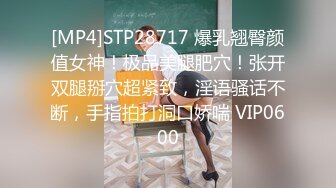 [MP4]STP28717 爆乳翘臀颜值女神！极品美腿肥穴！张开双腿掰穴超紧致，淫语骚话不断，手指拍打洞口娇喘 VIP0600