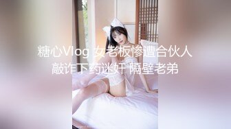 糖心Vlog 女老板惨遭合伙人敲诈下药迷奸 隔壁老弟