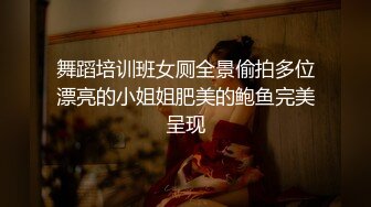 舞蹈培训班女厕全景偷拍多位漂亮的小姐姐肥美的鲍鱼完美呈现