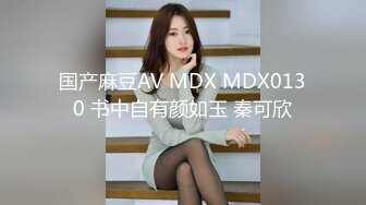 国产麻豆AV MDX MDX0130 书中自有颜如玉 秦可欣