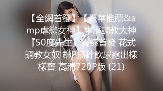 【全網首發】【豪華推薦&amp虐戀女神】牛逼調教大神『50度先生』震撼首發 花式調教女奴 群P插針飲尿露出樣樣齊 高清720P版 (21)