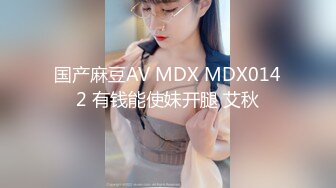 国产麻豆AV MDX MDX0142 有钱能使妹开腿 艾秋