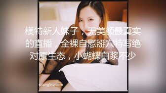 模特新人妹子，无美颜最真实的直播，全裸自慰掰穴特写绝对原生态，小蝴蝶白浆不少