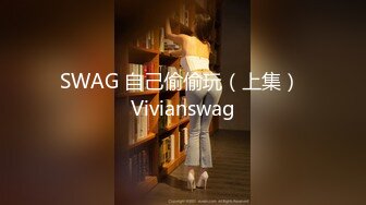 SWAG 自己偷偷玩（上集） Vivianswag