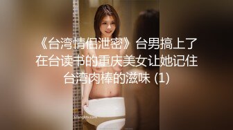 《台湾情侣泄密》台男搞上了在台读书的重庆美女让她记住台湾肉棒的滋味 (1)