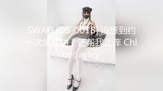 SWAG [DS-0018] 没想到约一次就成功，还帮我止痒 Chloehayley