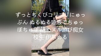 ずっとちくびコリコリにゅっぷん ぬるぬる唾液でちゅっぽちゅぽ 舐めヌル游び痴女校生 伊东める