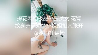 探花网约极品外围美女,花臂纹身齐逼短裤小姐姐扣穴张开双腿抽插猛操