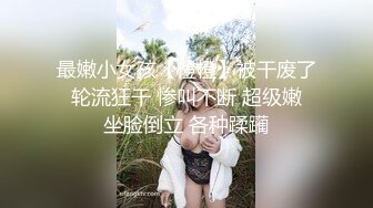 最嫩小女孩【橙橙】被干废了 轮流狂干 惨叫不断 超级嫩 坐脸倒立 各种蹂躏