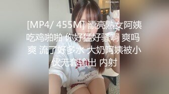 [MP4/ 455M] 漂亮熟女阿姨吃鸡啪啪 你好猛好骚啊 爽吗 爽 流了好多水 大奶阿姨被小伙无套输出 内射