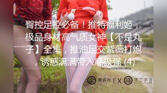 臀控足控必备！推特福利姬，极品身材高气质女神【不是丸子】全集，推油足交紫薇打炮，诱惑满满带入感极强 (4)