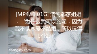 [MP4/ 1.01G] 清纯邻家姐姐，‘为什么我可以约呢，因为我不谈恋爱不结婚，所以玩得比较开’