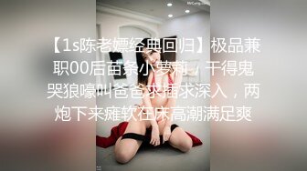 【1s陈老嫖经典回归】极品兼职00后苗条小萝莉，干得鬼哭狼嚎叫爸爸求插求深入，两炮下来瘫软在床高潮满足爽