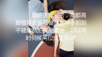 ⚫️⚫️重磅露脸泄密，魔都高颜值拜金极品健身女神小姐姐不健康私拍视图流出，可以同时伺候两位金主玩3P