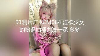 91制片厂 KCM084 淫欲少女的粉逼抽插九浅一深 多多